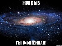 жулдыз ты офигенна!!!