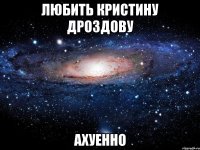 любить кристину дроздову ахуенно