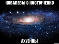 ковалевы с костюченко ахуенны