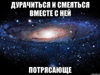 дурачиться и смеяться вместе с ней потрясающе