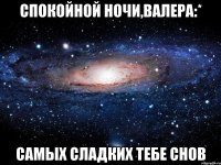 спокойной ночи,валера:* самых сладких тебе снов