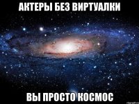 актеры без виртуалки вы просто космос