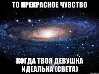 то прекрасное чувство когда твоя девушка идеальна (света)