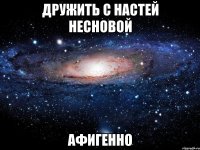 дружить с настей несновой афигенно