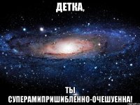 детка, ты суперамипришибленно-очешуенна!