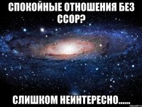 спокойные отношения без ссор? слишком неинтересно......