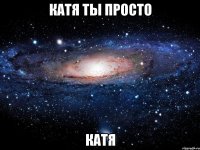 катя ты просто катя