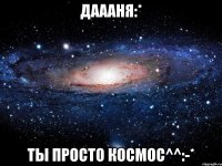 даааня:* ты просто космос^^:-*