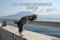 И это безысходность?! Дерьмо собачье!