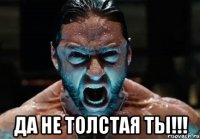  да не толстая ты!!!