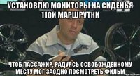 установлю мониторы на сиденья 110й маршрутки чтоб пассажир, радуясь освобожденному месту мог заодно посмотреть фильм