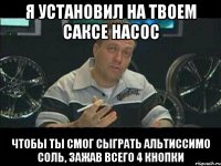 я установил на твоем саксе насос чтобы ты смог сыграть альтиссимо соль, зажав всего 4 кнопки