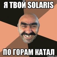 я твой solaris по горам катал