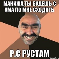 манижа,ты будешь с ума по мне сходить р.с рустам