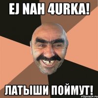 ej nah 4urka! латыши поймут!