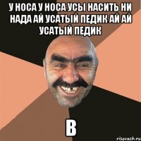 у носа у носа усы насить ни нада ай усатый педик ай ай усатый педик в