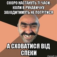 скоро настануть ті часи, коли в рукавичку заходитимуть не погрітися а сховатися від спеки