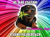 не, я не сбегаю я хожу развеяться