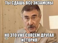 ты сдашь все экзамены но это уже совсем другая история