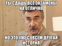 ты сдашь все экзамены на отлично но это уже совсем другая история