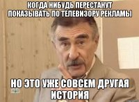 когда нибудь перестанут показывать по телевизору рекламы но это уже совсем другая история