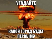 угадайте какой город будет первым?