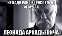 не надо рано взрослеть не огорчай леонида аркадьевича