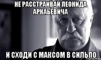 не расстраивай леонида аркаьевича и сходи с максом в сильпо