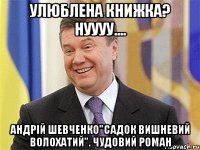 улюблена книжка? нуууу.... андрій шевченко"садок вишневий волохатий". чудовий роман