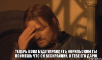 ТЕПЕРЬ ВОВА БУДУ УПРАВЛЯТЬ НОРИЛЬСКОМ ТЫ ПОЙМЕШЬ ЧТО ОН БЕСКРАЙНИЙ, Я ТЕБЕ ЕГО ДАРЮ