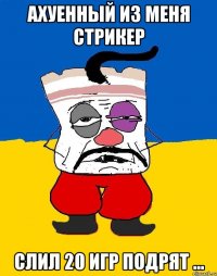 ахуенный из меня стрикер слил 20 игр подрят ...