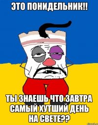 это понидельник!! ты знаешь что завтра самый хутший день на свете??