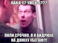 как 6-е? уже 6-е??? пили срочно, я к андрюхе на днюху убегаю!!!