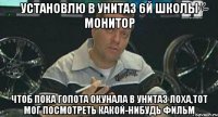 установлю в унитаз 6й школы монитор чтоб пока гопота окунала в унитаз лоха,тот мог посмотреть какой-нибудь фильм