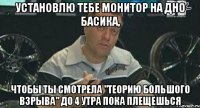 установлю тебе монитор на дно басика, чтобы ты смотрела "теорию большого взрыва" до 4 утра пока плещешься