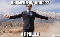 вы меня ждали??? я пришел