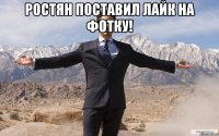 ростян поставил лайк на фотку! 