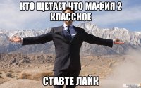 кто щетает что мафия 2 классное ставте лайк