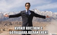  купил костюм с болашака.калай екен!