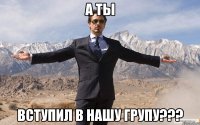 а ты вступил в нашу групу???