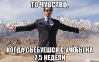 то чувство, когда съёбуешся с учёбы на 2,5 недели