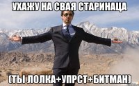 ухажу на свая старинаца (ты лолка+упрст+битман)