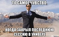 то самое чувство, когда закрыл последнюю сессию в универе