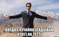  когда случайна угадываю ответ на тесте