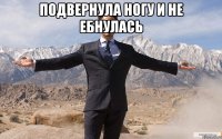 подвернула ногу и не ебнулась 