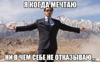 я когда мечтаю ни в чём себе не отказываю…