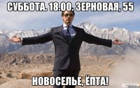 суббота. 18.00. зерновая, 55 новоселье, ёпта!