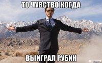 то чувство когда выиграл рубин