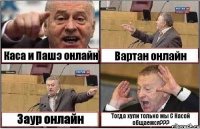 Каса и Пашэ онлайн Вартан онлайн Заур онлайн Тогда хули только мы С Касой общаемся???