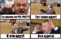 Ты идешь на PVL PARTY! Тот тоже идет! И эти идут! Все идите!